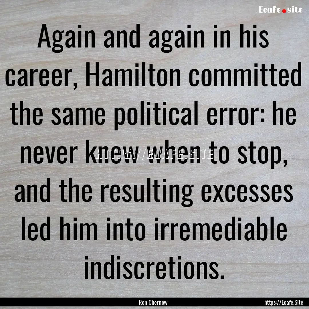 Again and again in his career, Hamilton committed.... : Quote by Ron Chernow