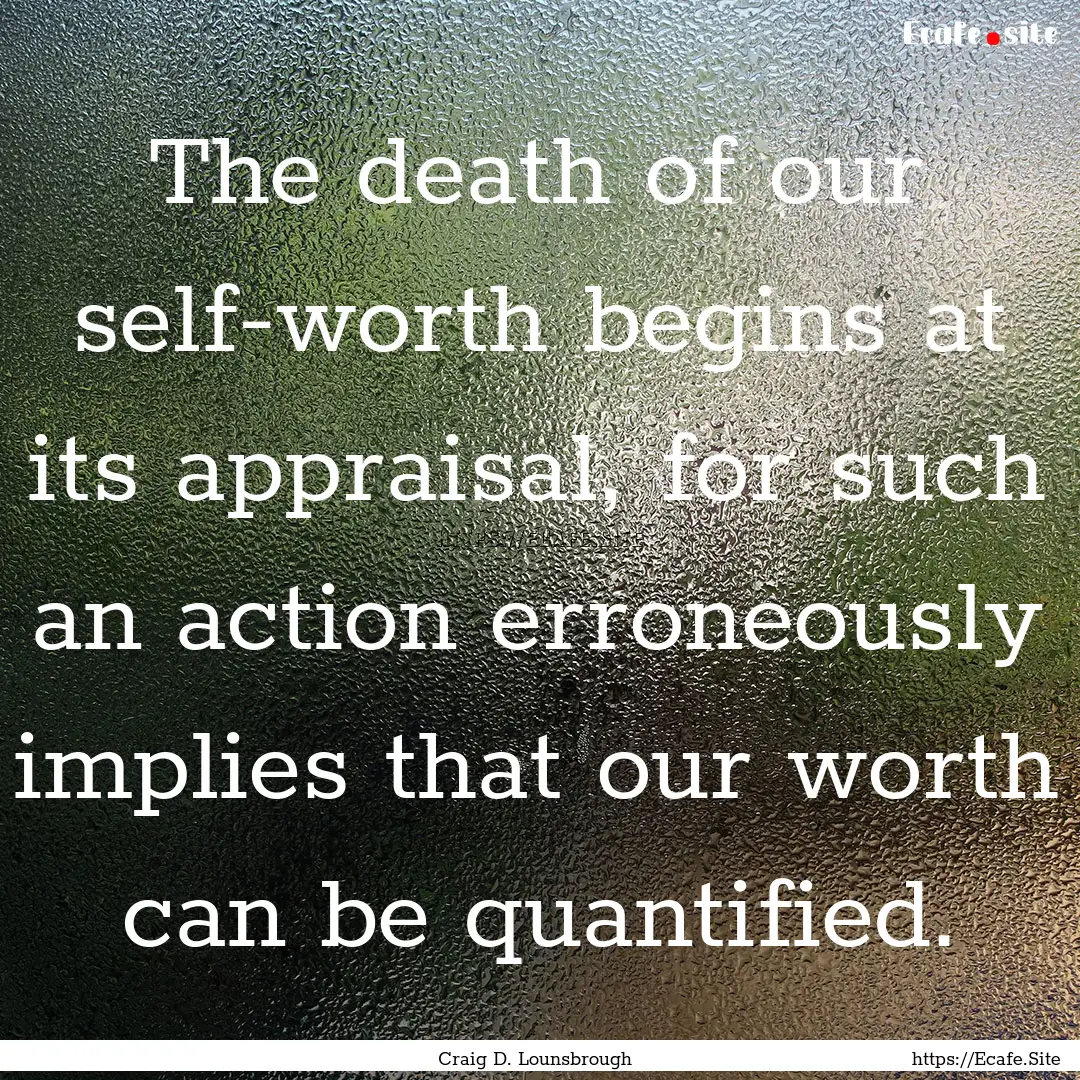 The death of our self-worth begins at its.... : Quote by Craig D. Lounsbrough