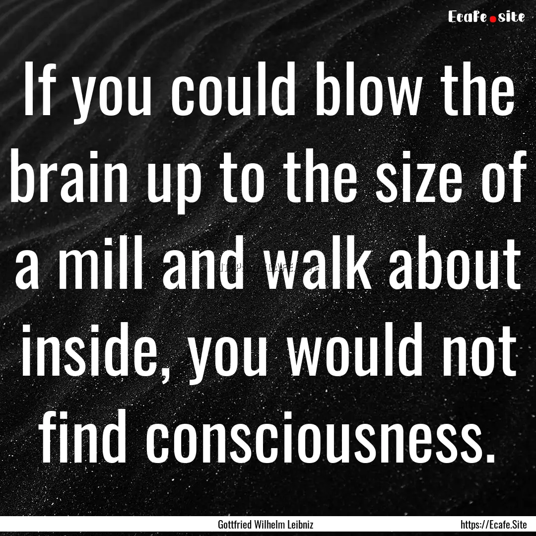 If you could blow the brain up to the size.... : Quote by Gottfried Wilhelm Leibniz