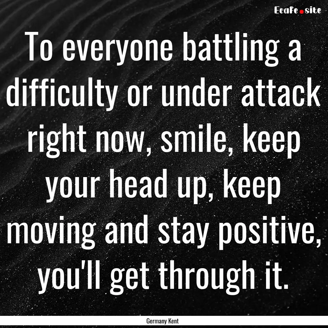 To everyone battling a difficulty or under.... : Quote by Germany Kent