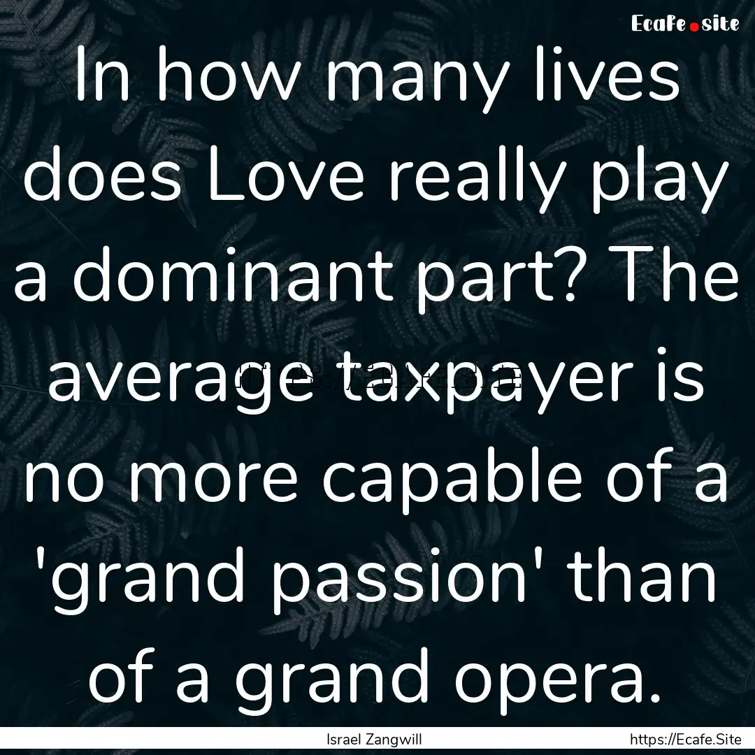 In how many lives does Love really play a.... : Quote by Israel Zangwill