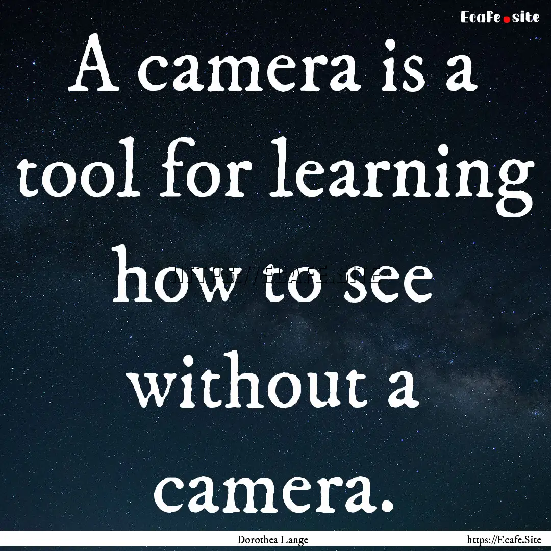 A camera is a tool for learning how to see.... : Quote by Dorothea Lange