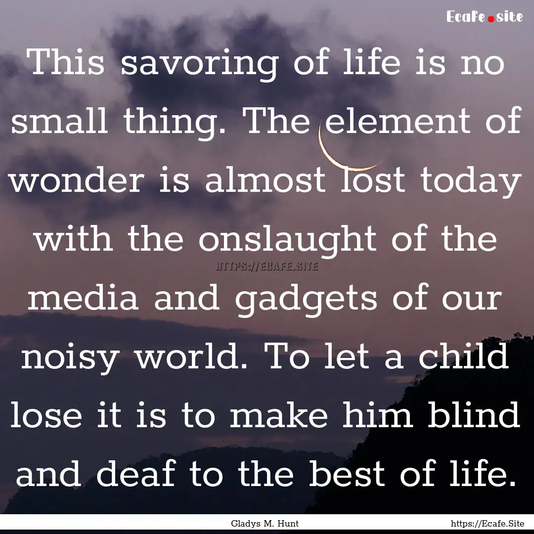 This savoring of life is no small thing..... : Quote by Gladys M. Hunt