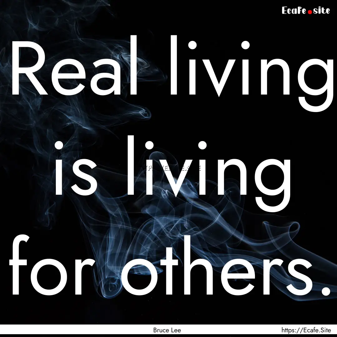 Real living is living for others. : Quote by Bruce Lee