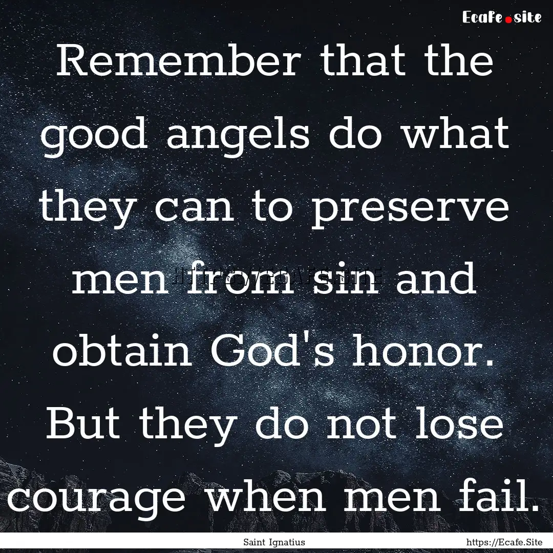 Remember that the good angels do what they.... : Quote by Saint Ignatius