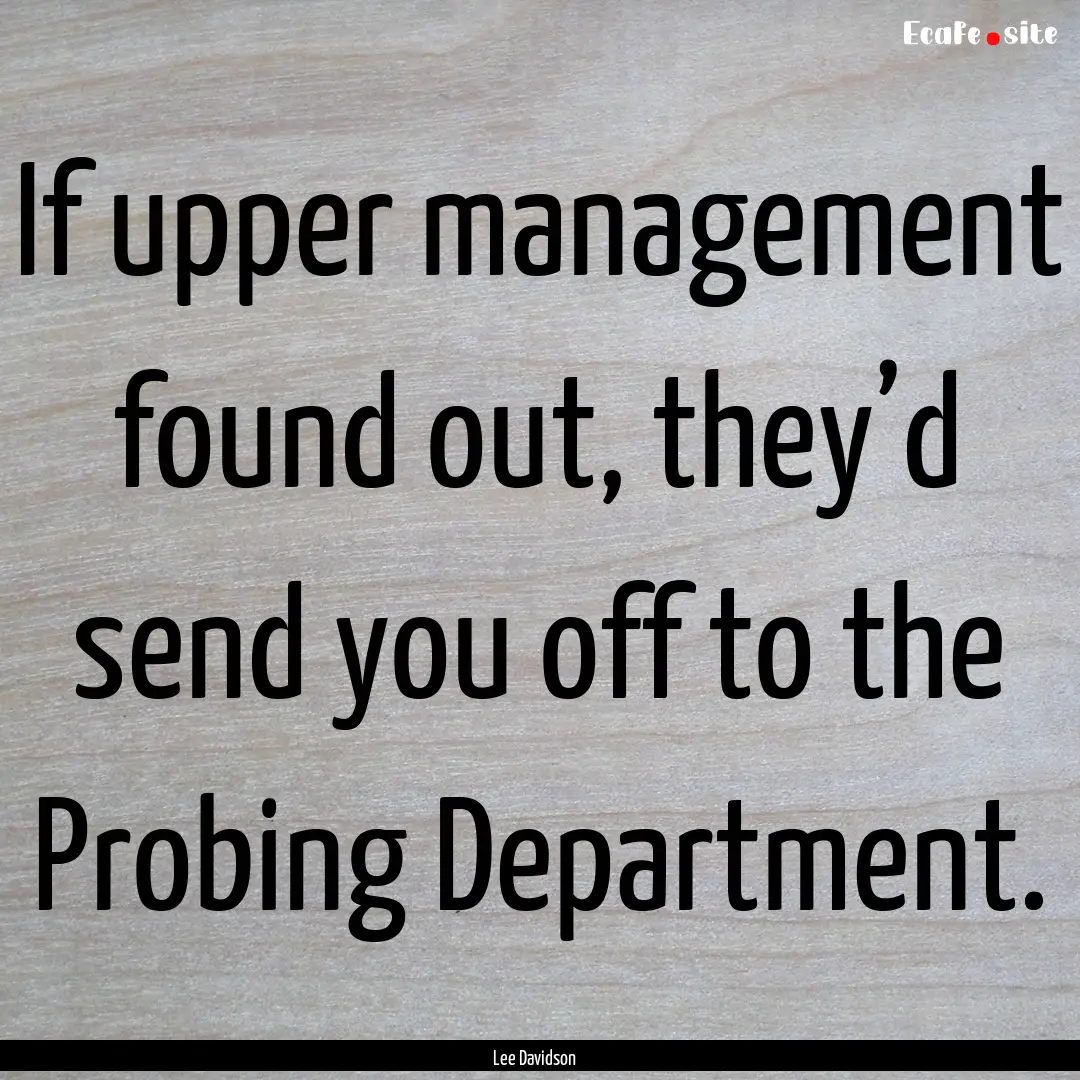 If upper management found out, they’d send.... : Quote by Lee Davidson