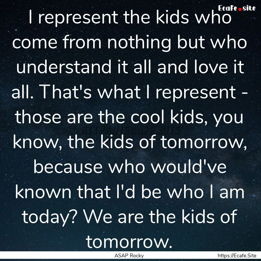 I represent the kids who come from nothing.... : Quote by ASAP Rocky