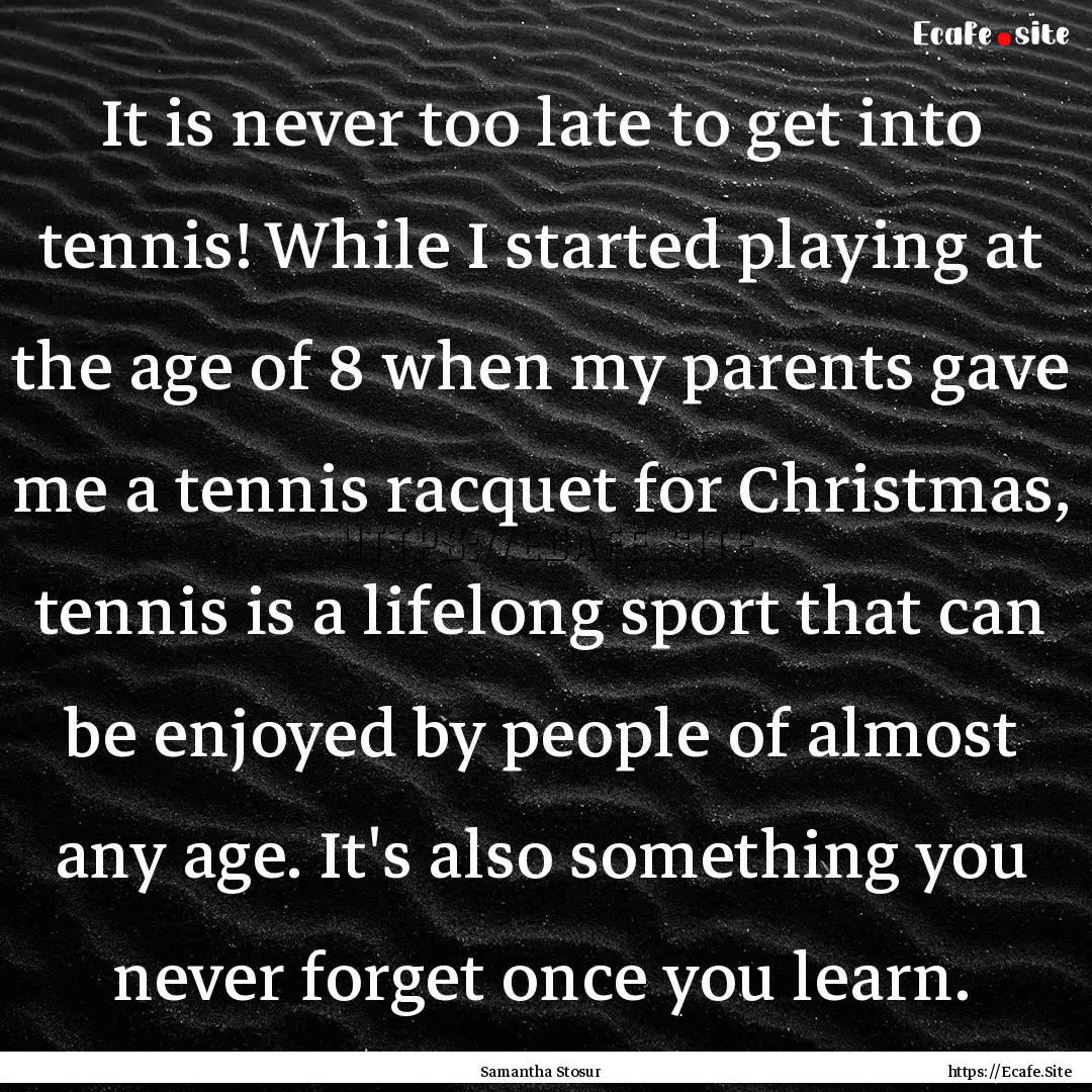 It is never too late to get into tennis!.... : Quote by Samantha Stosur