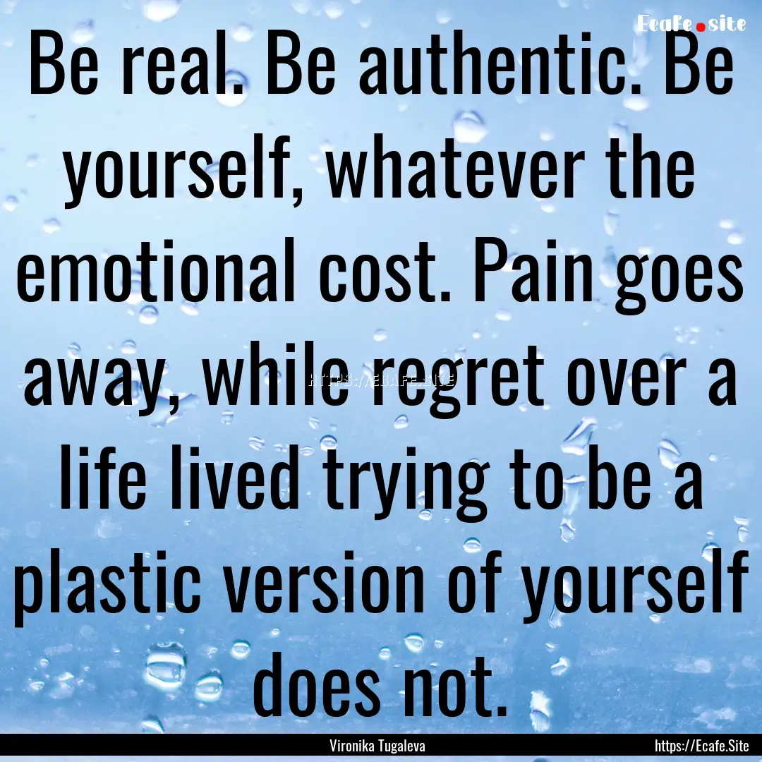 Be real. Be authentic. Be yourself, whatever.... : Quote by Vironika Tugaleva