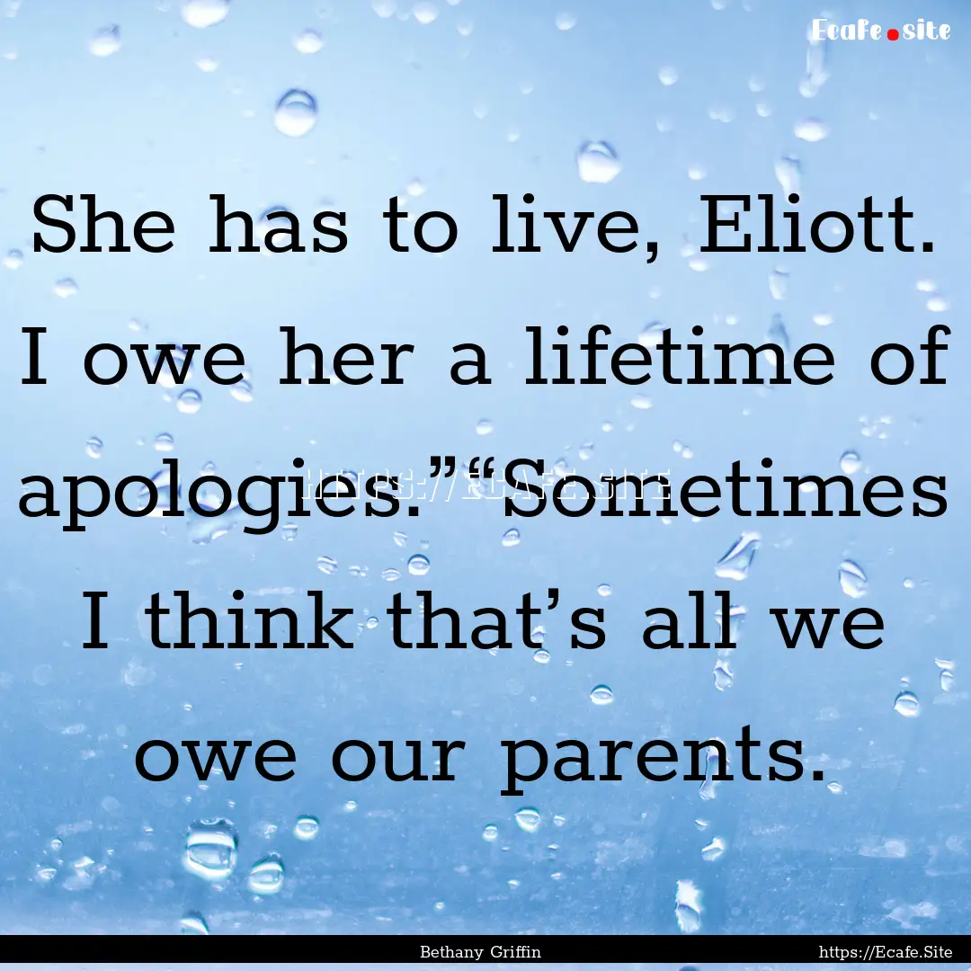 She has to live, Eliott. I owe her a lifetime.... : Quote by Bethany Griffin