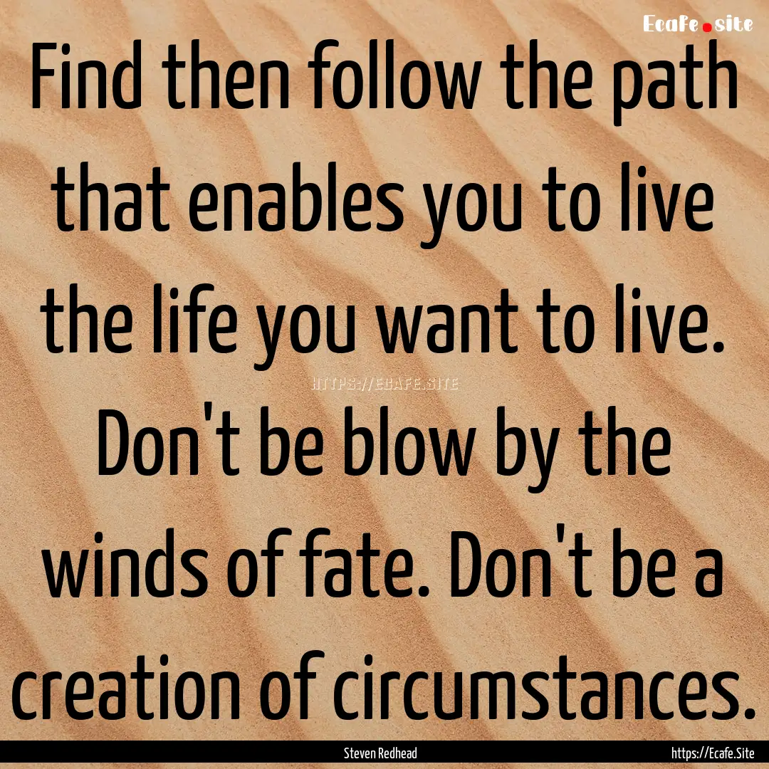 Find then follow the path that enables you.... : Quote by Steven Redhead