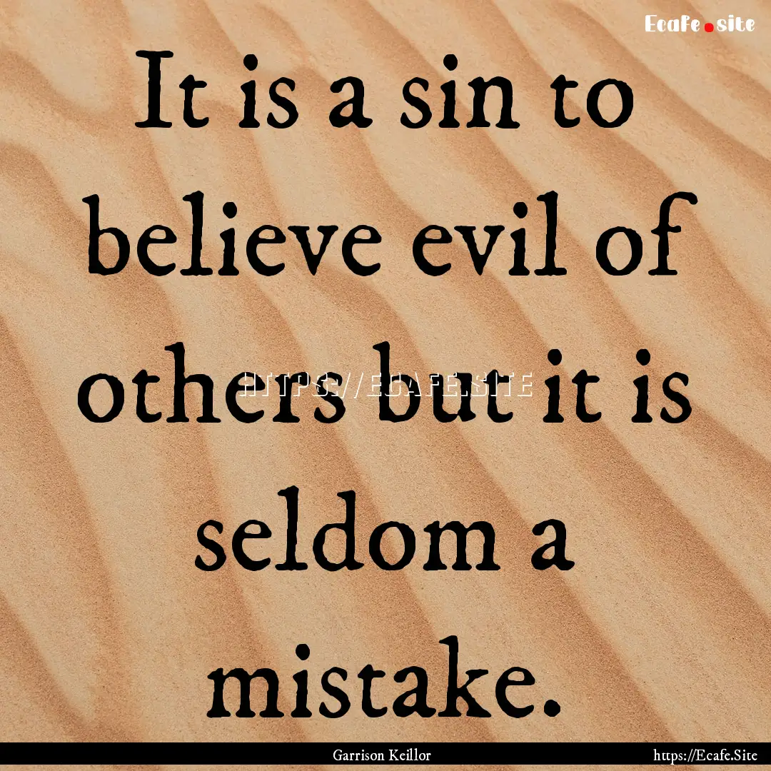 It is a sin to believe evil of others but.... : Quote by Garrison Keillor