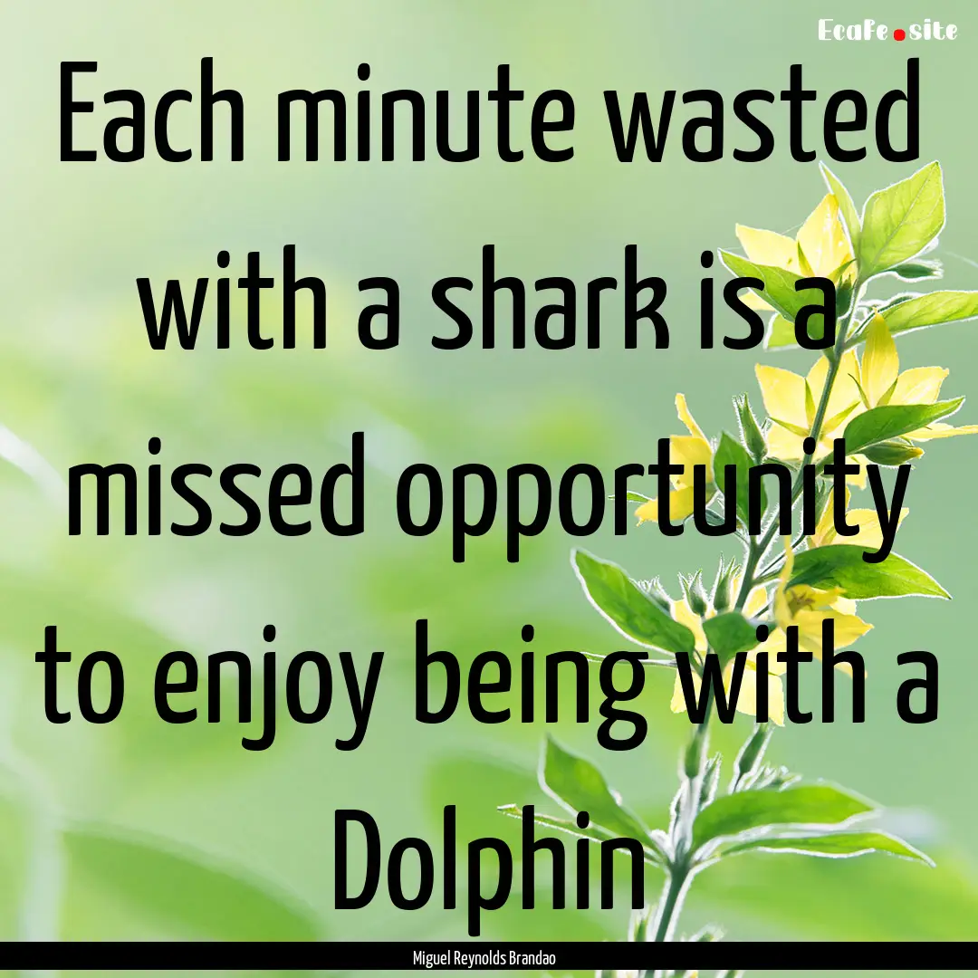 Each minute wasted with a shark is a missed.... : Quote by Miguel Reynolds Brandao