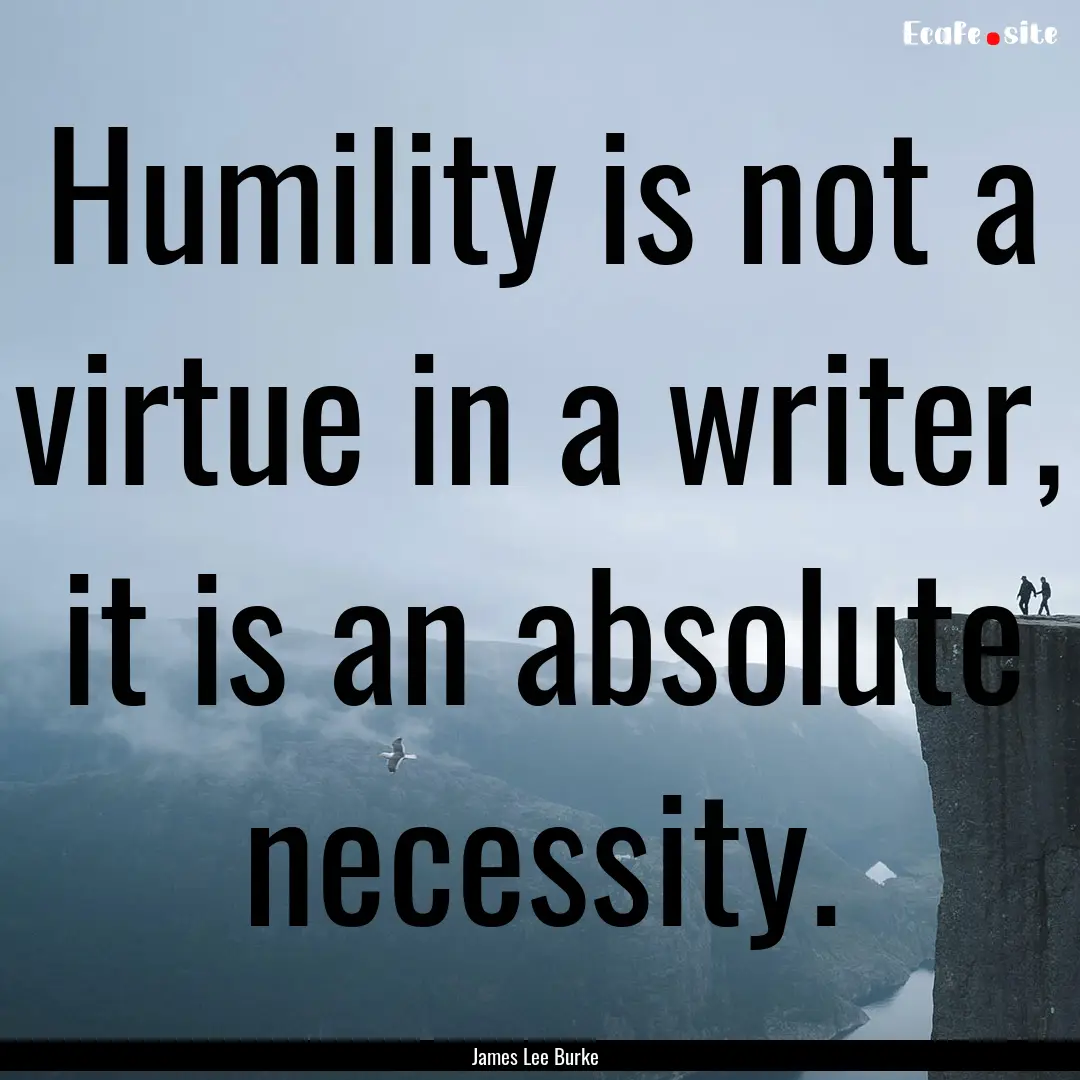 Humility is not a virtue in a writer, it.... : Quote by James Lee Burke