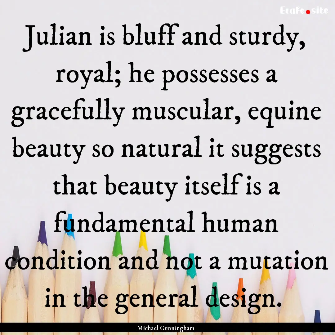 Julian is bluff and sturdy, royal; he possesses.... : Quote by Michael Cunningham