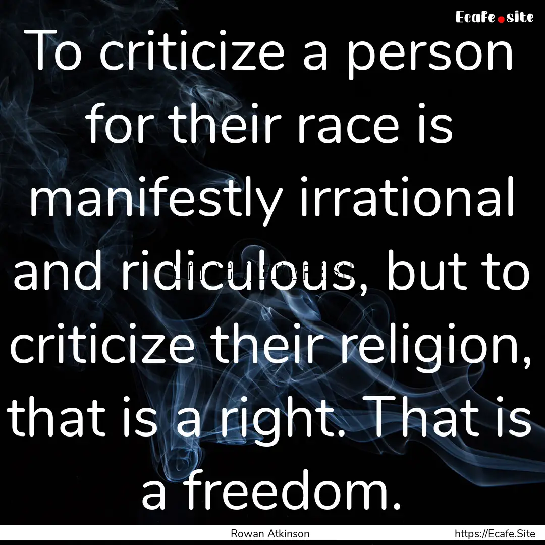 To criticize a person for their race is manifestly.... : Quote by Rowan Atkinson