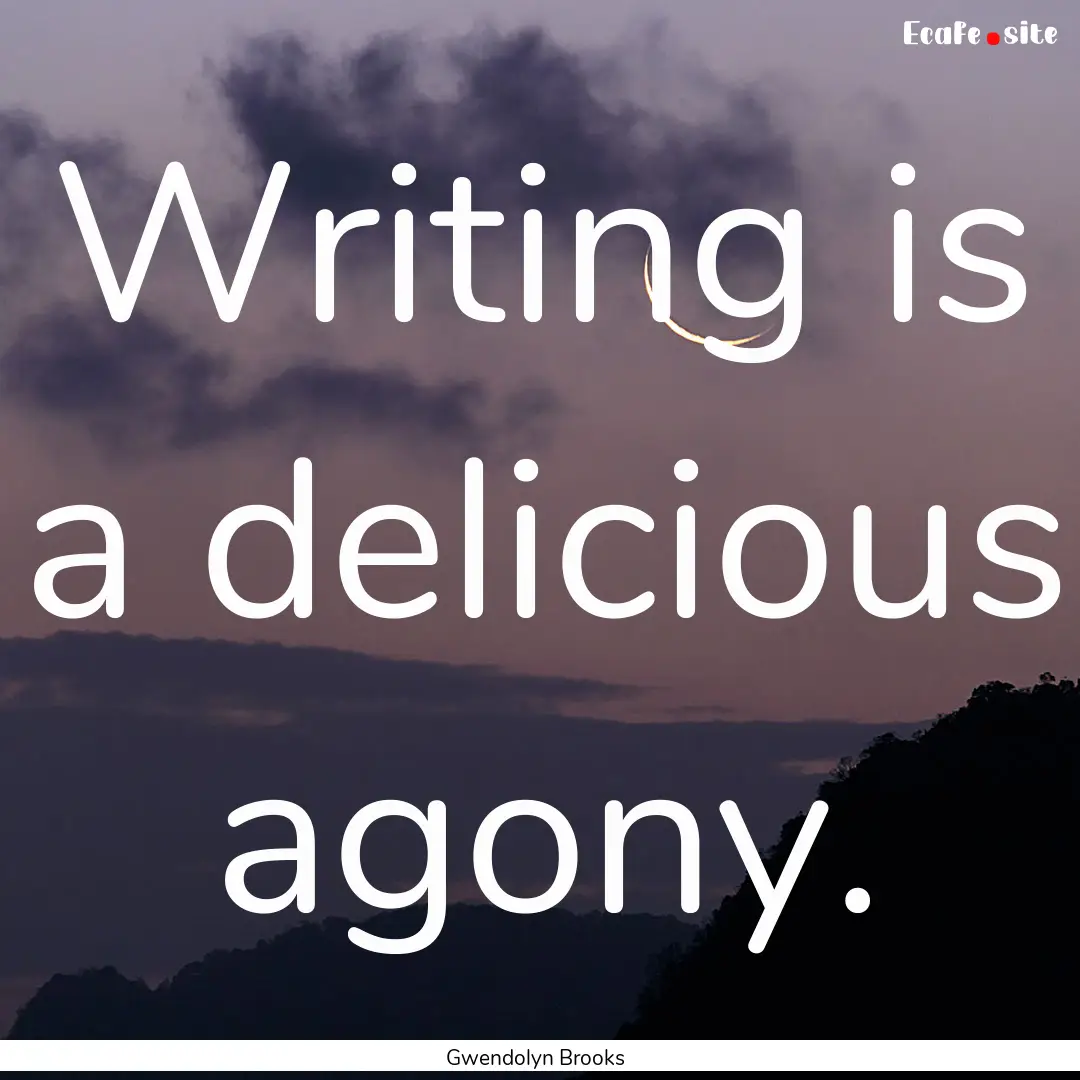 Writing is a delicious agony. : Quote by Gwendolyn Brooks