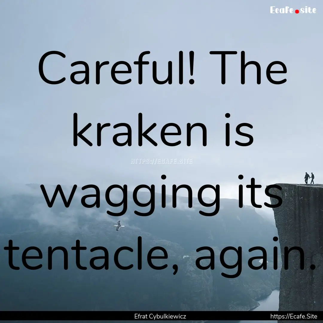 Careful! The kraken is wagging its tentacle,.... : Quote by Efrat Cybulkiewicz