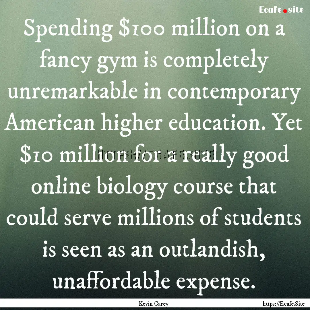 Spending $100 million on a fancy gym is completely.... : Quote by Kevin Carey