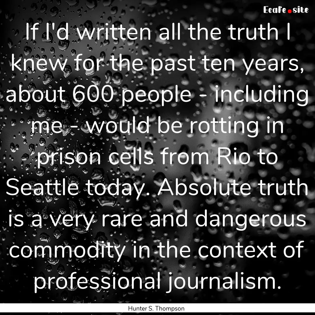 If I'd written all the truth I knew for the.... : Quote by Hunter S. Thompson