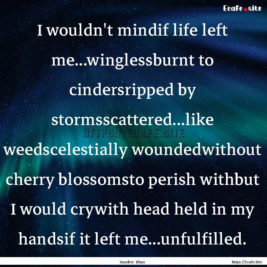 I wouldn't mindif life left me...winglessburnt.... : Quote by Sanober Khan