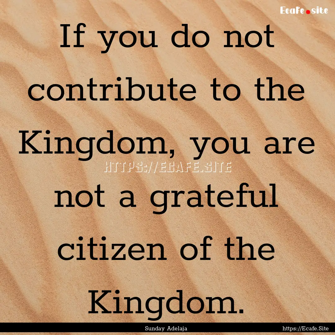 If you do not contribute to the Kingdom,.... : Quote by Sunday Adelaja