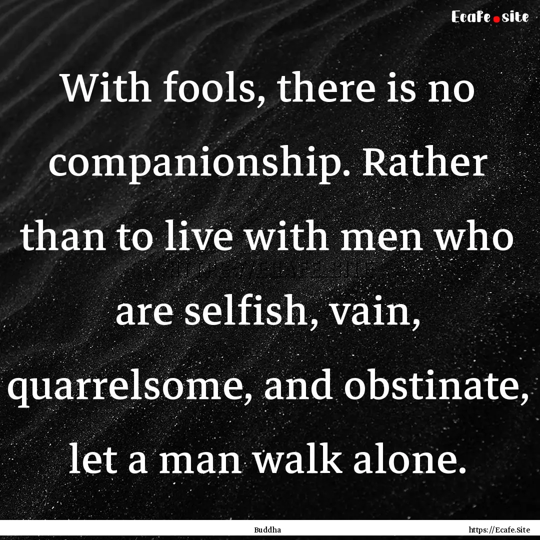 With fools, there is no companionship. Rather.... : Quote by Buddha