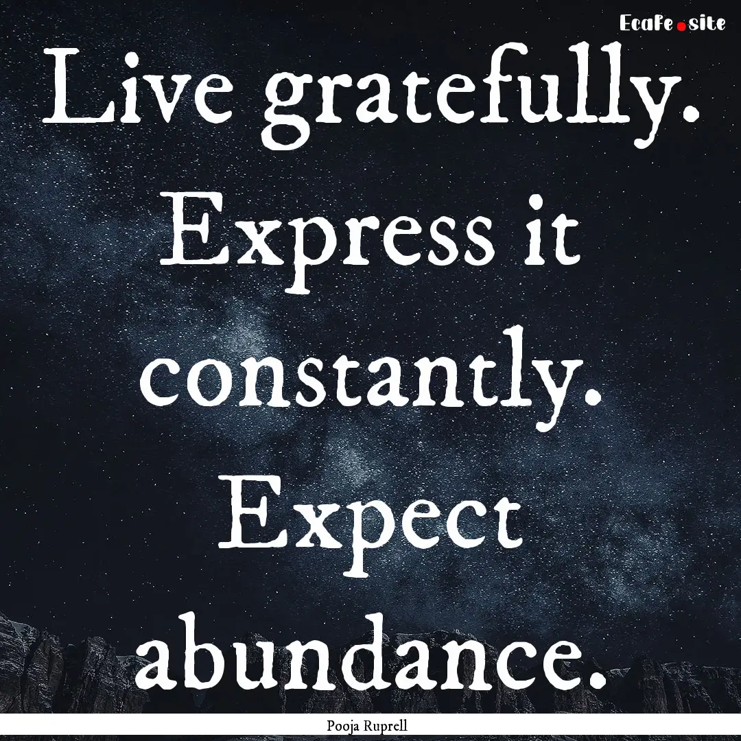 Live gratefully. Express it constantly. Expect.... : Quote by Pooja Ruprell