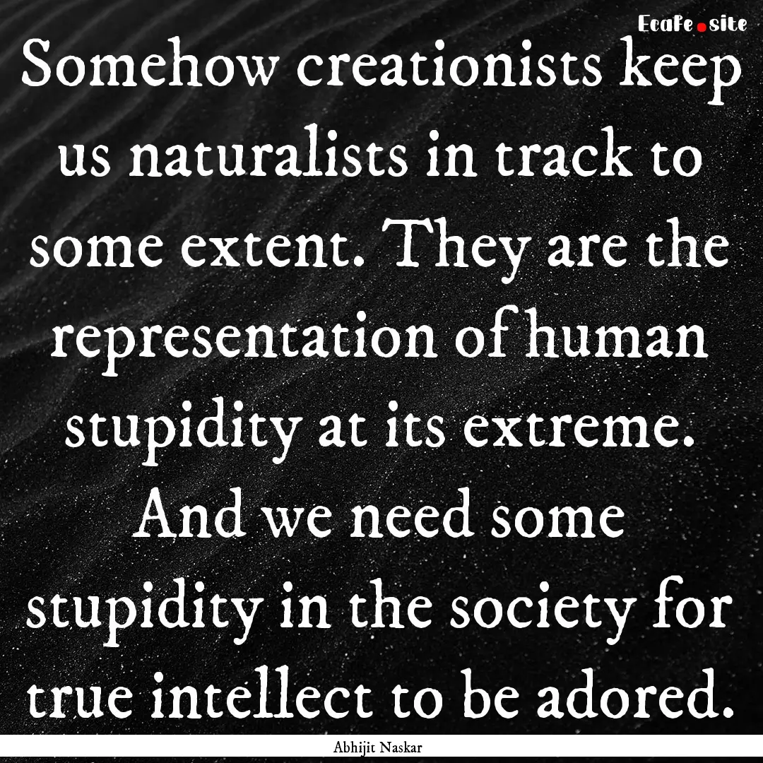 Somehow creationists keep us naturalists.... : Quote by Abhijit Naskar