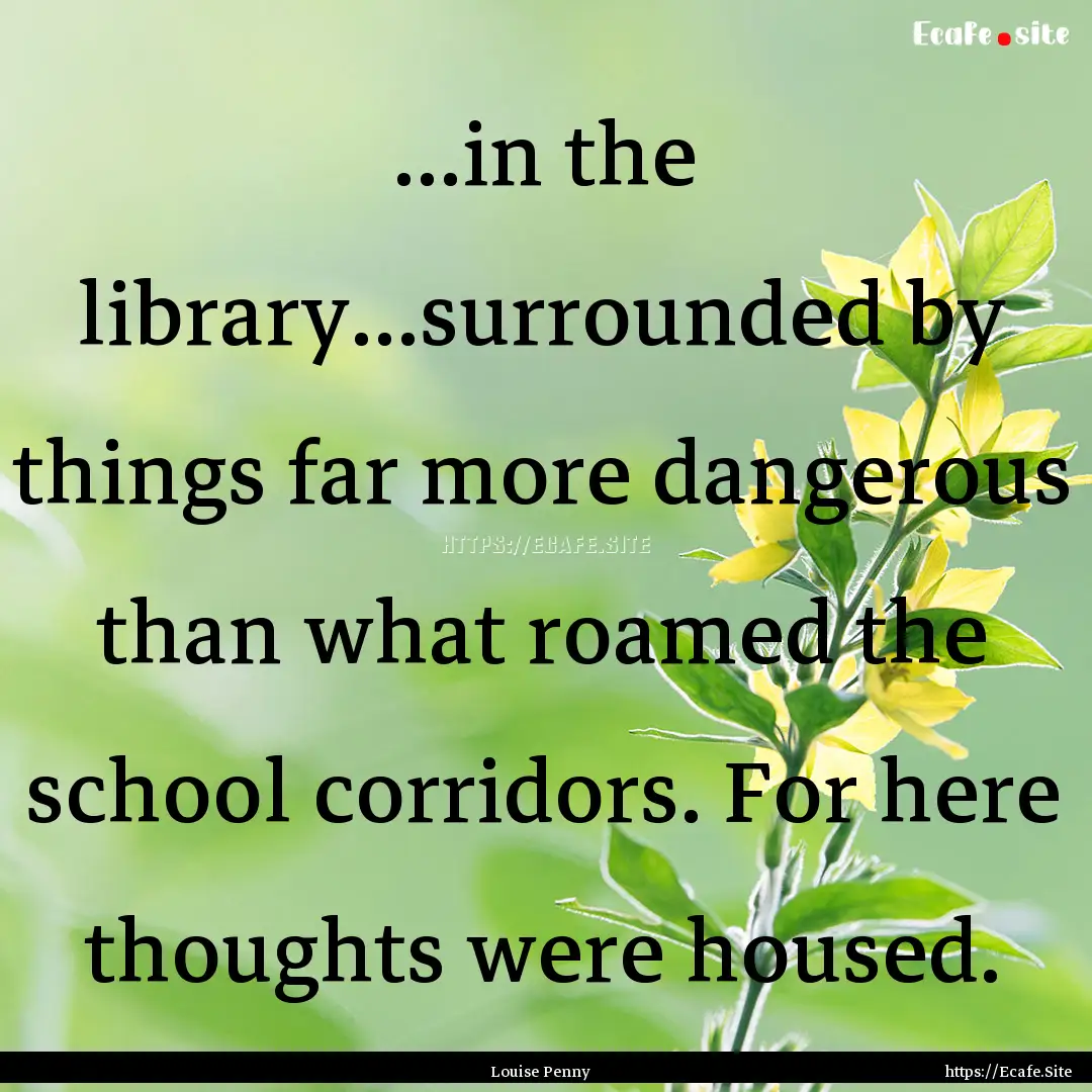 …in the library…surrounded by things.... : Quote by Louise Penny