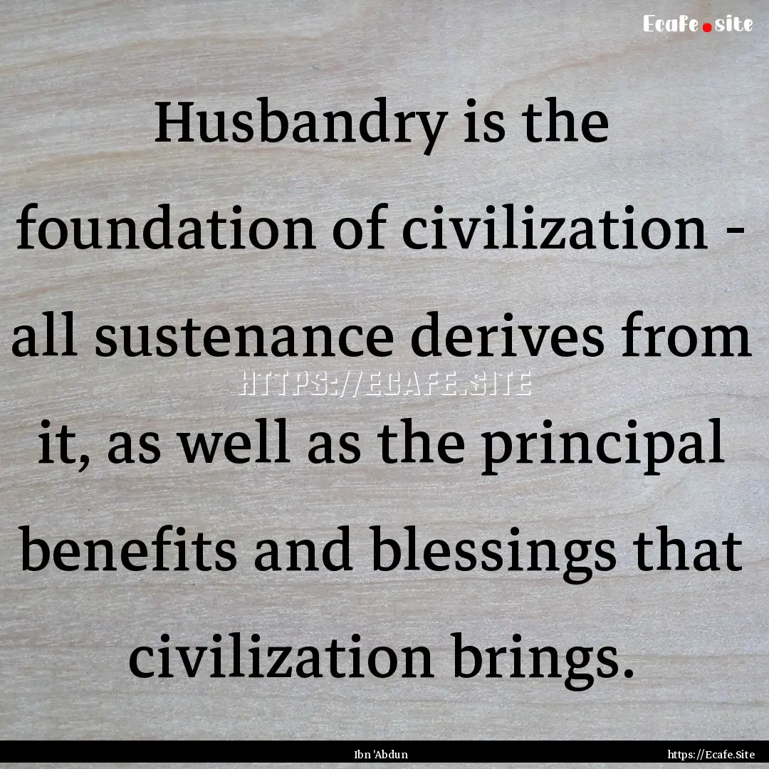 Husbandry is the foundation of civilization.... : Quote by Ibn 'Abdun