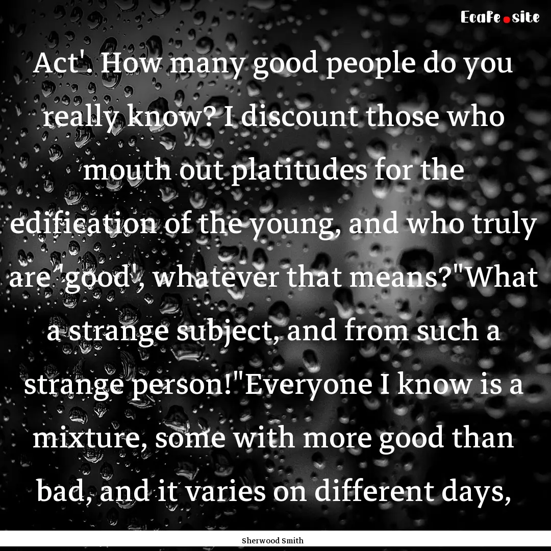 Act'. How many good people do you really.... : Quote by Sherwood Smith