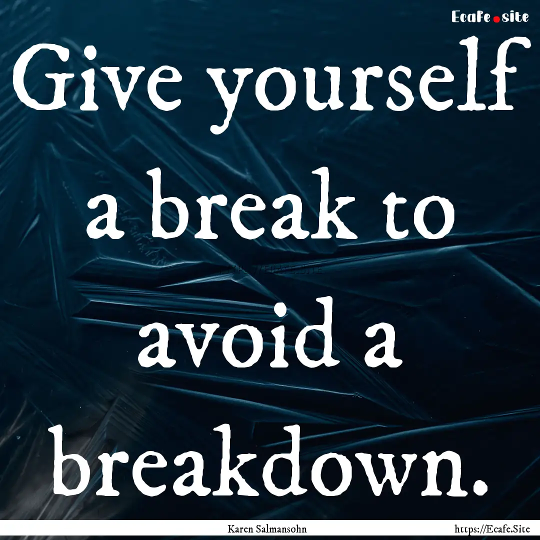 Give yourself a break to avoid a breakdown..... : Quote by Karen Salmansohn