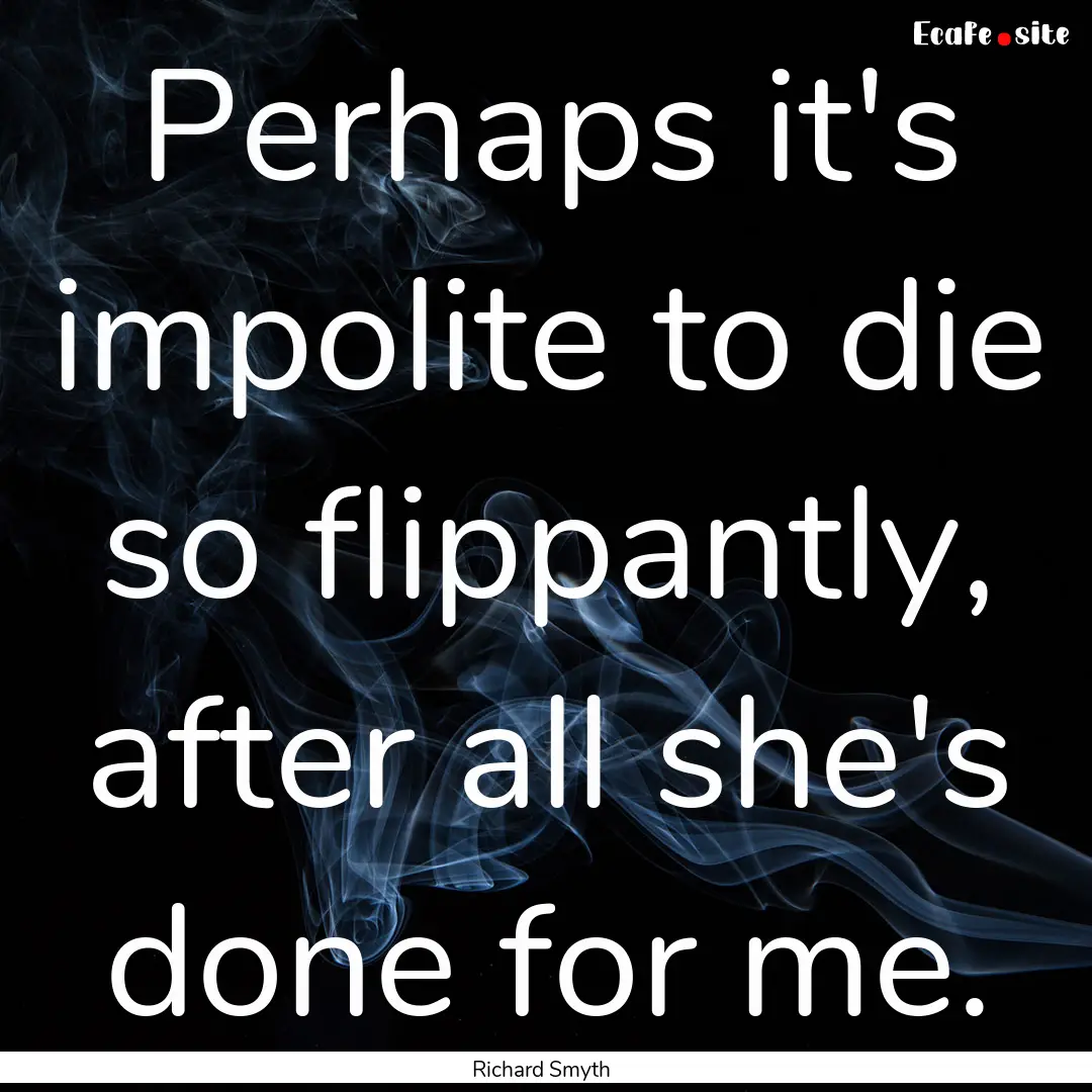 Perhaps it's impolite to die so flippantly,.... : Quote by Richard Smyth