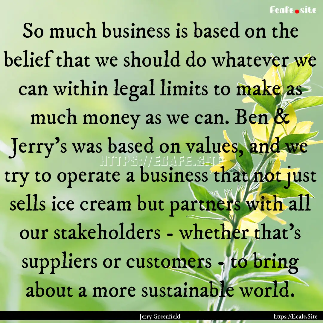 So much business is based on the belief that.... : Quote by Jerry Greenfield