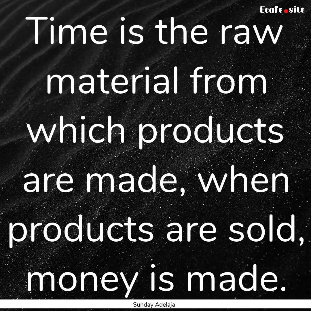 Time is the raw material from which products.... : Quote by Sunday Adelaja