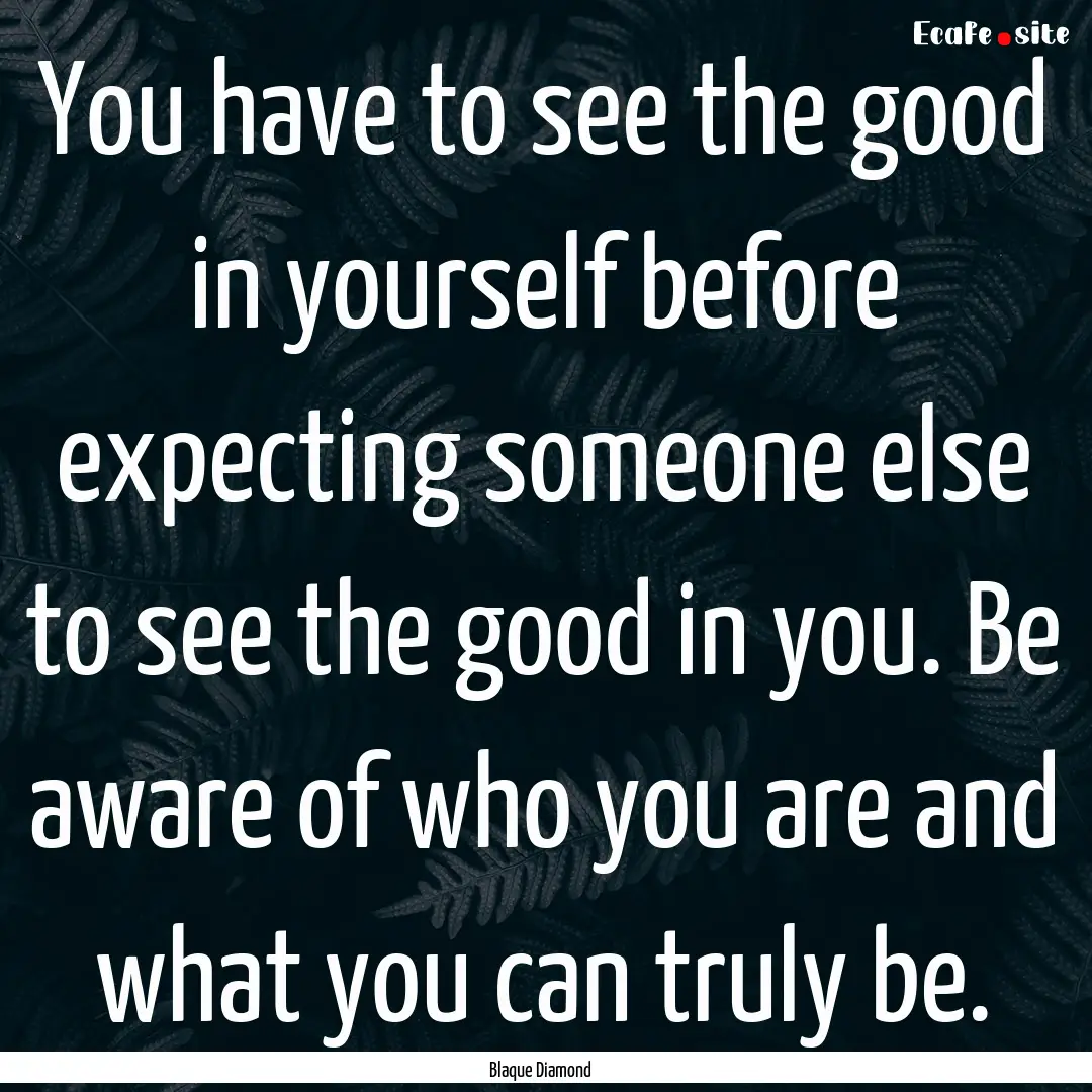 You have to see the good in yourself before.... : Quote by Blaque Diamond