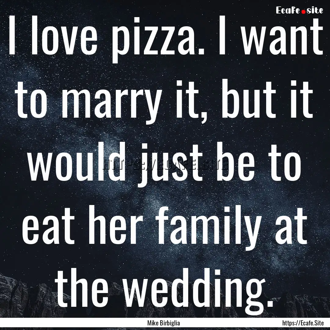 I love pizza. I want to marry it, but it.... : Quote by Mike Birbiglia