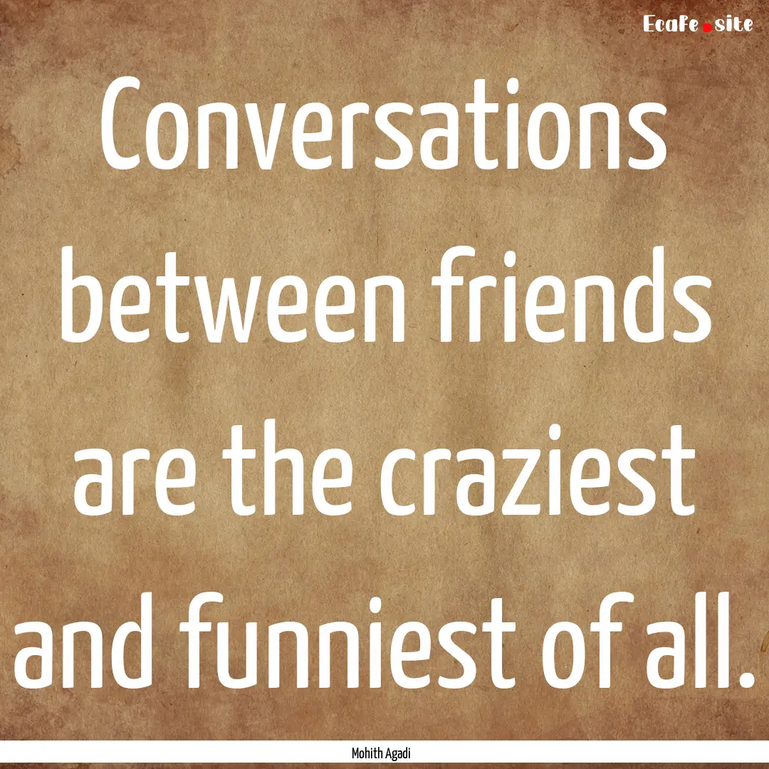 Conversations between friends are the craziest.... : Quote by Mohith Agadi