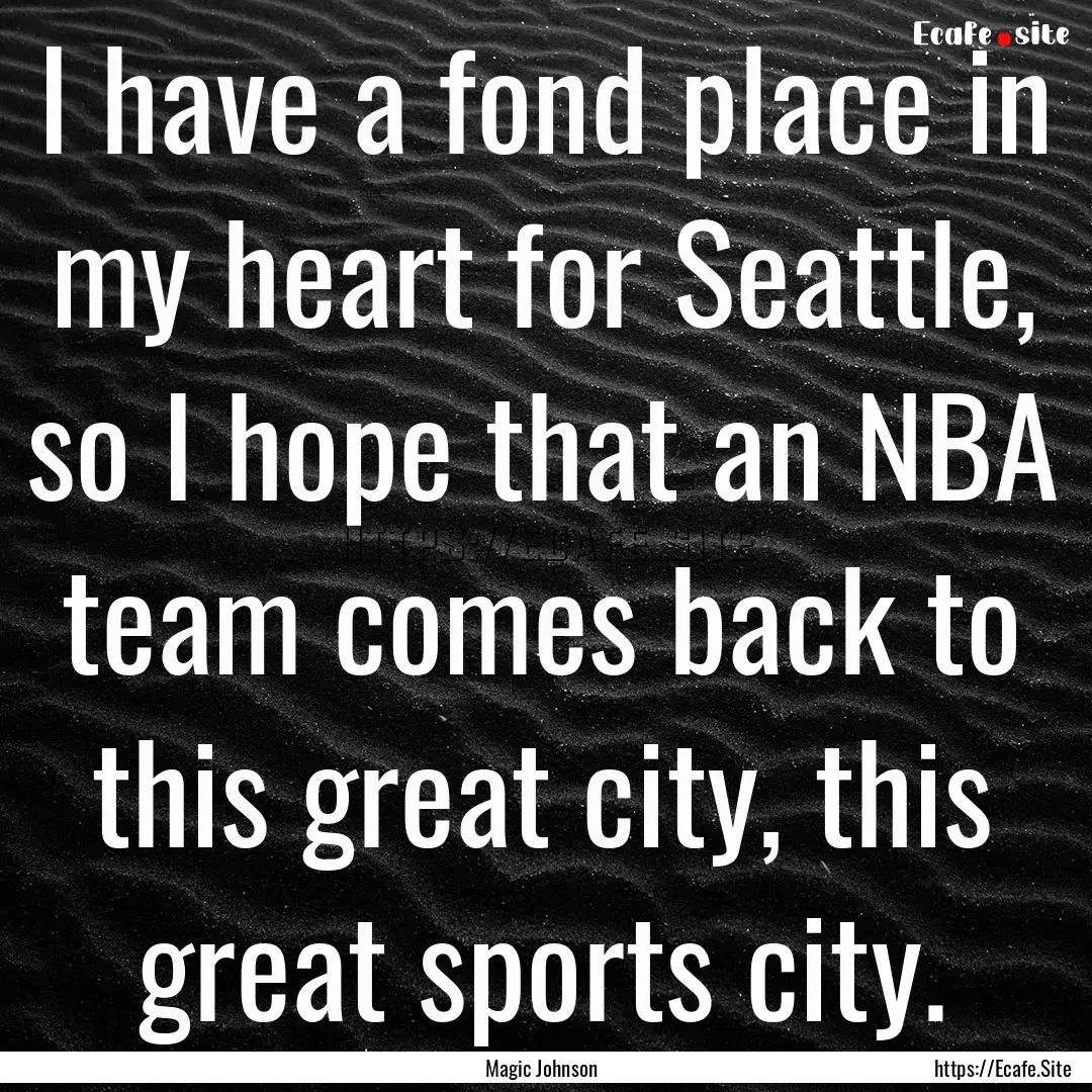 I have a fond place in my heart for Seattle,.... : Quote by Magic Johnson