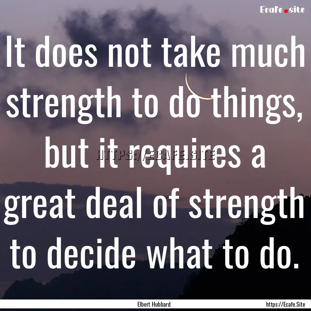 It does not take much strength to do things,.... : Quote by Elbert Hubbard