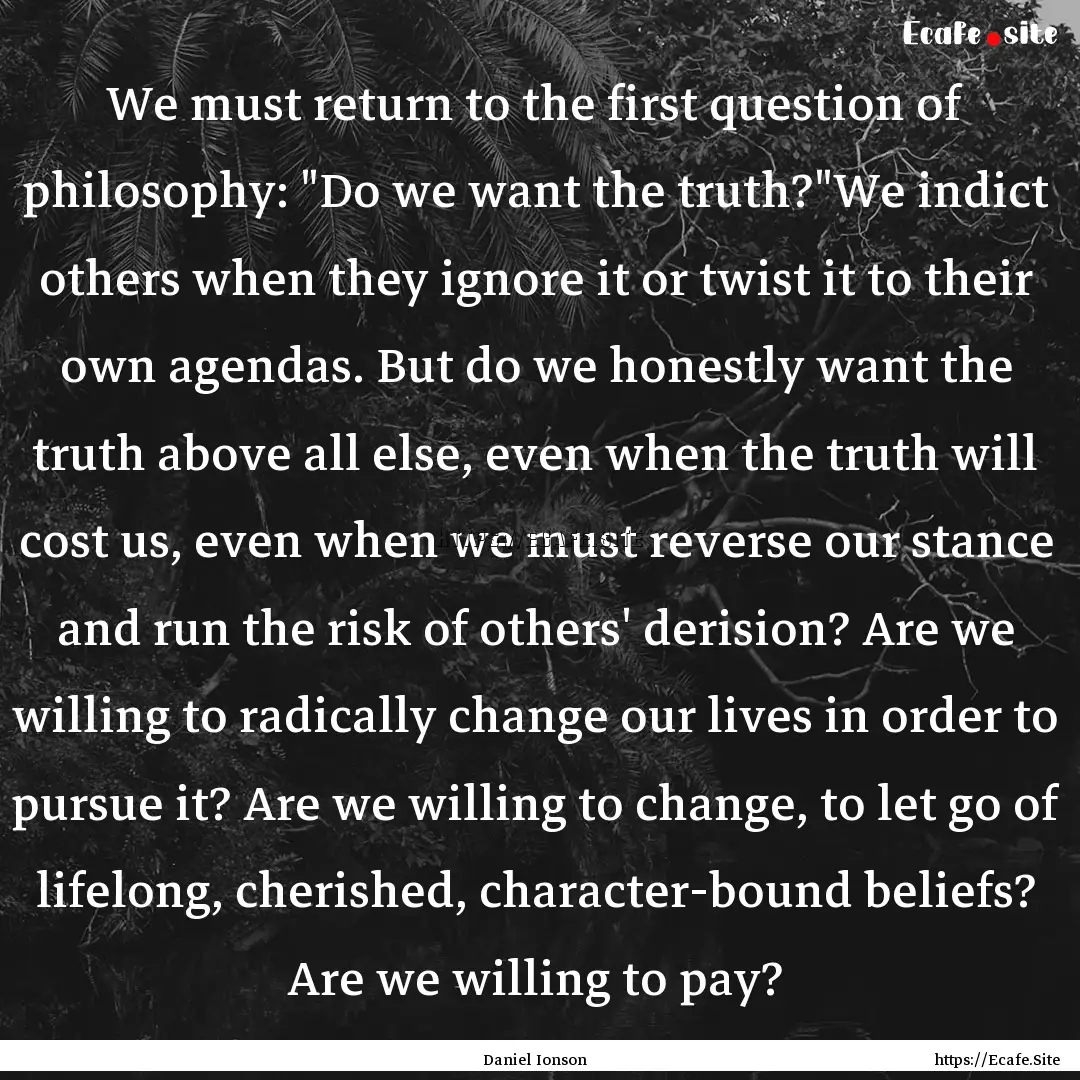 We must return to the first question of philosophy:.... : Quote by Daniel Ionson