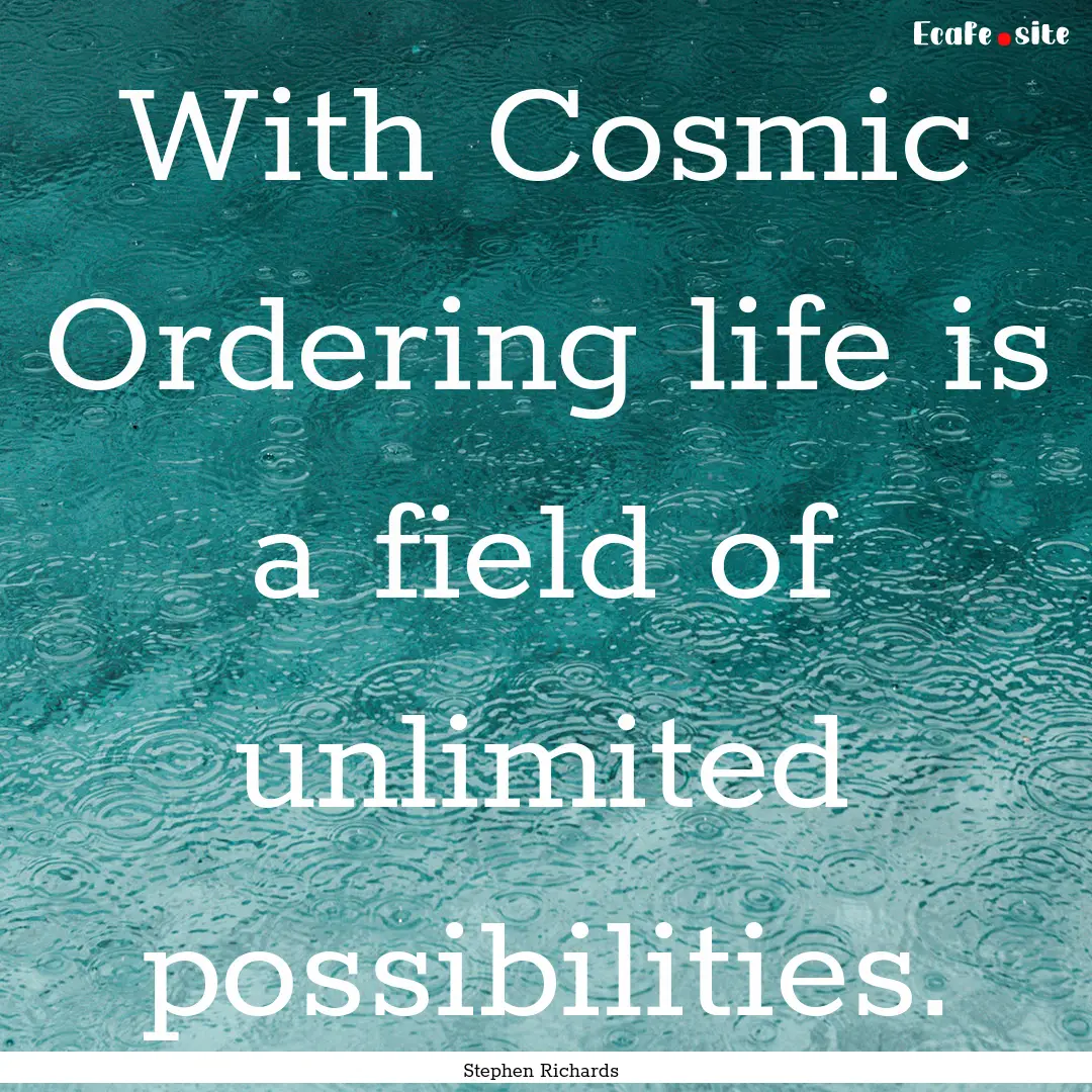 With Cosmic Ordering life is a field of unlimited.... : Quote by Stephen Richards