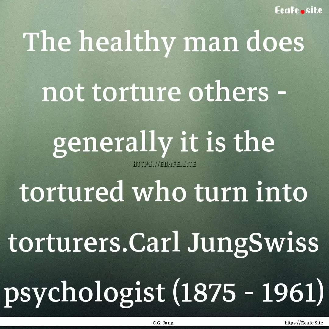 The healthy man does not torture others -.... : Quote by C.G. Jung