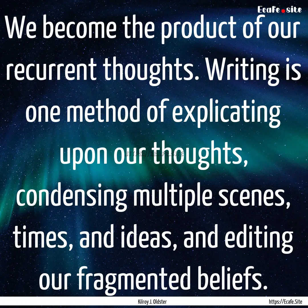 We become the product of our recurrent thoughts..... : Quote by Kilroy J. Oldster