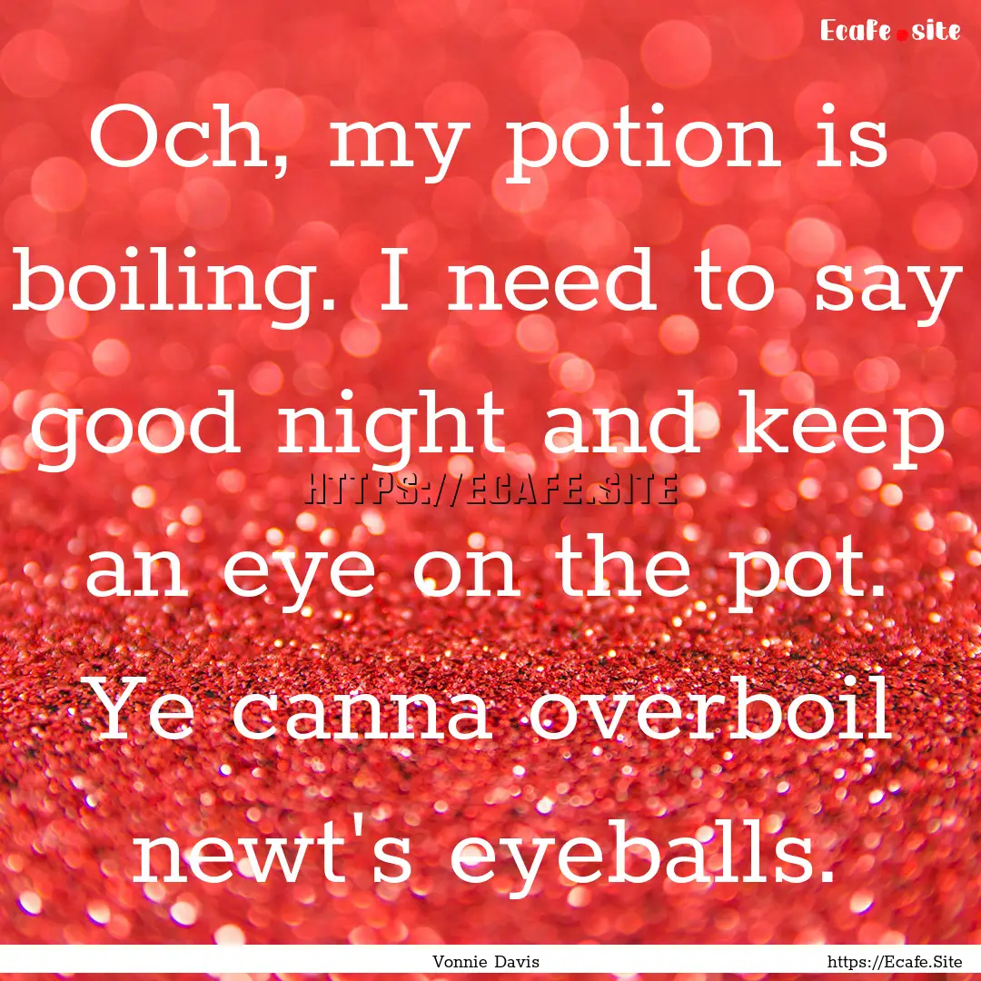 Och, my potion is boiling. I need to say.... : Quote by Vonnie Davis