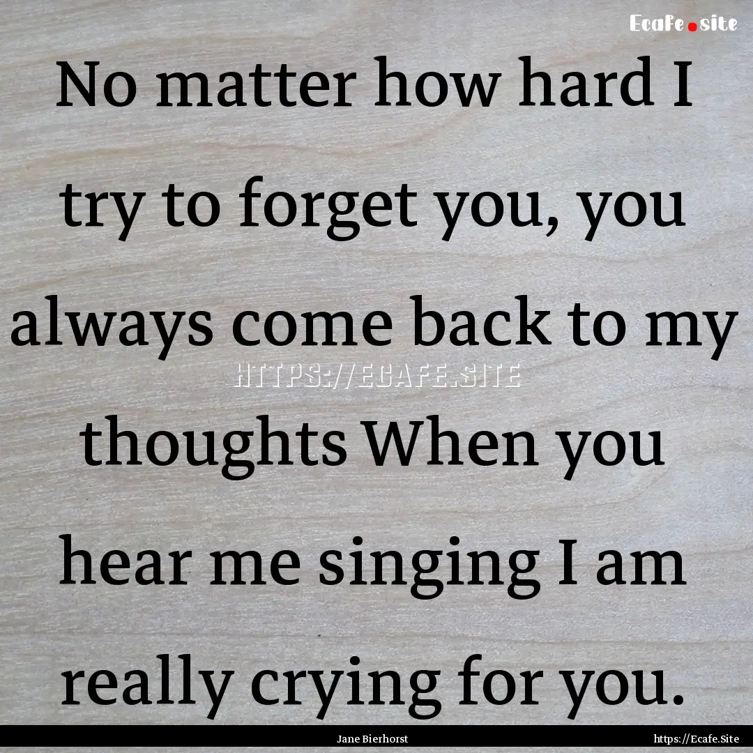 No matter how hard I try to forget you, you.... : Quote by Jane Bierhorst