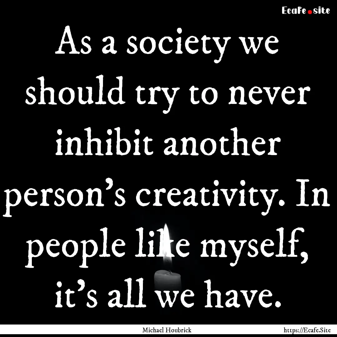 As a society we should try to never inhibit.... : Quote by Michael Houbrick