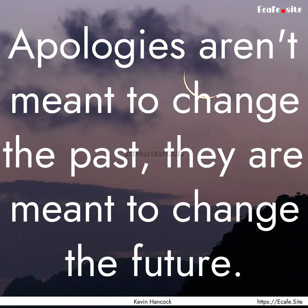 Apologies aren't meant to change the past,.... : Quote by Kevin Hancock