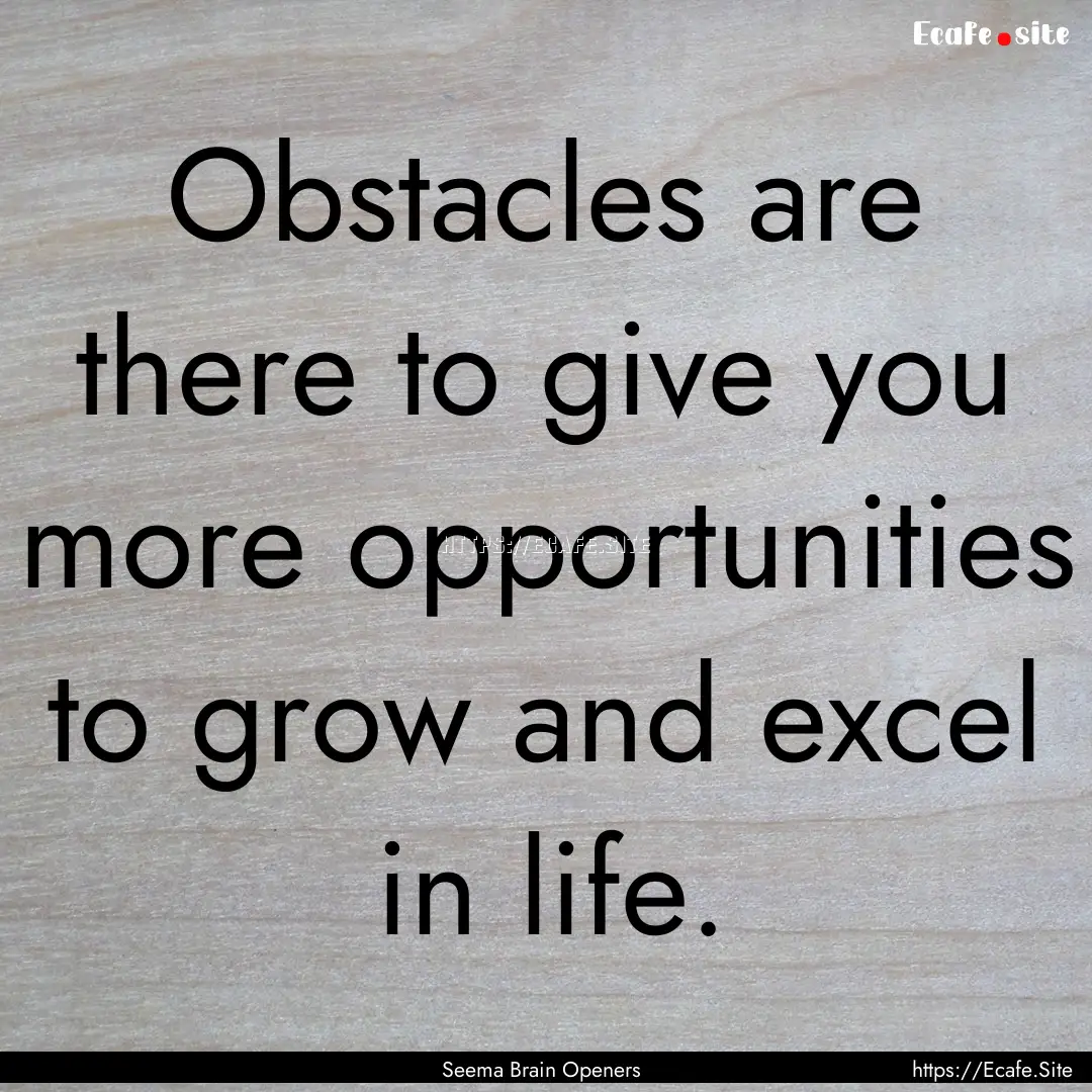 Obstacles are there to give you more opportunities.... : Quote by Seema Brain Openers